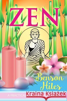 Zen: A Practical Guide on Buddhism. Benson Hiles 9781544797175