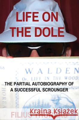 Life on the Dole: The Partial Autobiography of a Successful Scrounger Filius Thoreau 9781544800745 Createspace Independent Publishing Platform