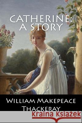 Catherine: A Story William Makepeace Thackeray 9781544805641