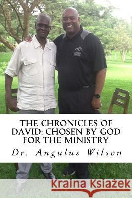 The Chronicles of David: Chosen by God for the Ministry Angulus D. Wilso 9781544806136 Createspace Independent Publishing Platform