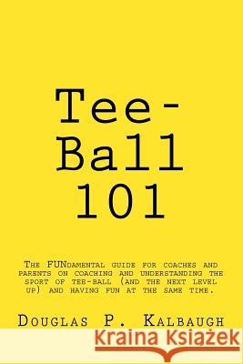 Tee-Ball 101: Coaching Beginning Baseball Douglas P. Kalbaugh 9781544806754 Createspace Independent Publishing Platform