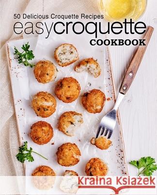 Easy Croquette Cookbook: 50 Delicious Croquette Recipes Booksumo Press 9781544807706 Createspace Independent Publishing Platform