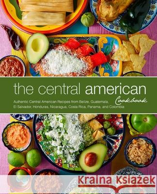 The Central American Cookbook: Authentic Central American Recipes from Belize, Guatemala, El Salvador, Honduras, Nicaragua, Costa Rica, Panama, and C Booksumo Press 9781544807751 Createspace Independent Publishing Platform