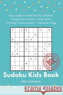 Sudoku Kids Book: 50 Easy Sudoku Game for Kid, Children Brain Training Puzzle Games, 1 Game per Page Shermann, Alice 9781544809571 Createspace Independent Publishing Platform