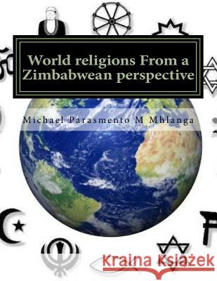 World religions From a Zimbabwean perspective: A cross cutting approach to understanding the religious phenomena Mhlanga, Michael P. M. 9781544810638 Createspace Independent Publishing Platform