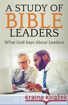 A Study of Bible Leaders: God's View of Leadership J. J. Turner 9781544811956 Createspace Independent Publishing Platform