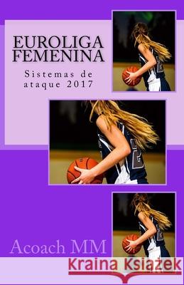 Euroliga femenina: Sistemas de ataque 2017 Acoach MM 9781544812472 Createspace Independent Publishing Platform