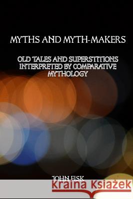 Myths and Myth-Makers: Old Tales and Superstitions Interpreted by Comparative Mythology John Fisk David G. Payne 9781544813028 Createspace Independent Publishing Platform