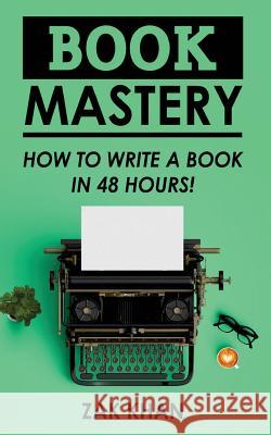 Book Mastery: How To Write A Book In 48 Hours Khan, Zak 9781544813127 Createspace Independent Publishing Platform