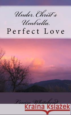 Under Christ's Umbrella: Perfect Love Louise Whitehead 9781544813363 Createspace Independent Publishing Platform