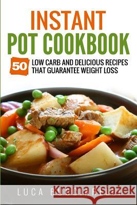 Instant Pot Cookbook: 50 Low Carb and Delicious Recipes That Guarantee Weight Loss Luca Bucciarelli 9781544813974
