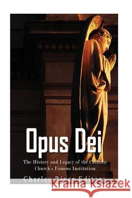 Opus Dei: The History and Legacy of the Catholic Church's Famous Institution Charles River Editors 9781544816128