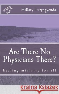 Are There No Physicians There? MR Hillary Turyagyenda 9781544816869 Createspace Independent Publishing Platform