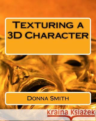 Texturing a 3D Character Donna Smith 9781544818207 Createspace Independent Publishing Platform