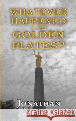 Whatever Happened to the Golden Plates? Jonathan Neville 9781544822723