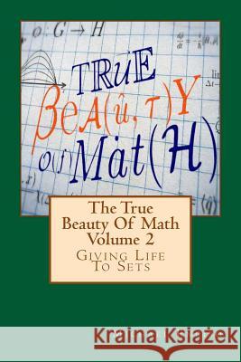 The True Beauty Of Math: Volume 2, Giving Life To Sets Enciso, Michael 9781544830087