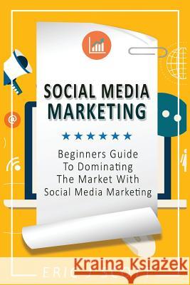Social Media Marketing: A Beginner's Guide To Dominating The Market With Social Media Marketing Scott, Eric J. 9781544831695 Createspace Independent Publishing Platform