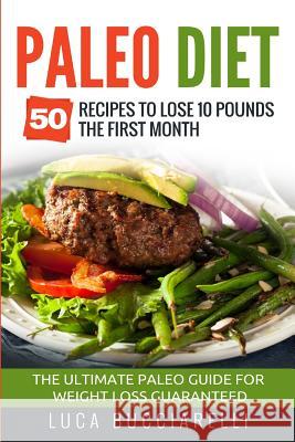 Paleo Diet: 50 Recipes to Lose 10 Pounds the First Month - The Ultimate Paleo Meal Plan for Weight Loss Guaranteed Luca Bucciarelli 9781544831718 Createspace Independent Publishing Platform