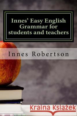 Innes' Easy English Grammar for students and teachers: A concise illustrated guide to English Grammar for students and teachers. Robertson, Innes MacDonald 9781544833187 Createspace Independent Publishing Platform