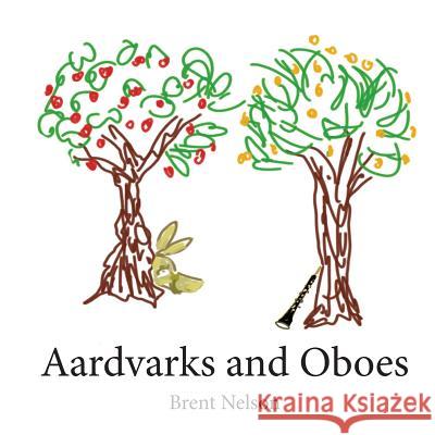 Aardvarks and Oboes Brent Nelson 9781544833941