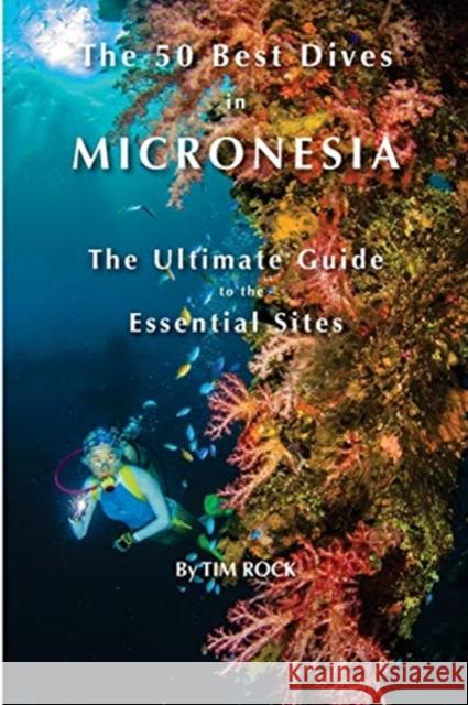 The 50 Best Dives in Micronesia: The Ultimate Guide to the Essential Sites Tim Rock 9781544835372 Createspace Independent Publishing Platform