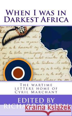 When I was in Darkest Africa: The wartime letters home of Cyril Marchant Osborn, Richard 9781544836232 Createspace Independent Publishing Platform
