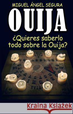 Ouija: ¿Quieres saberlo todo sobre la Ouija? Segura, Miguel Ángel 9781544837574