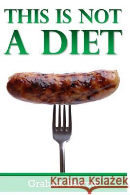 This is Not a Diet!: How to lose weight without going on a diet. Barrow, Graham 9781544837840