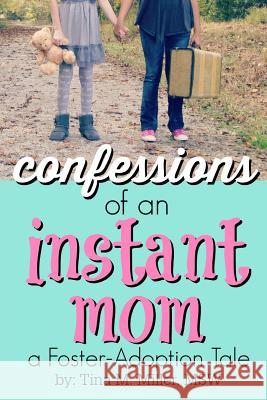 Confessions of an Instant Mom: a Foster-Adoption Tale Miller Msw, Tina M. 9781544839769