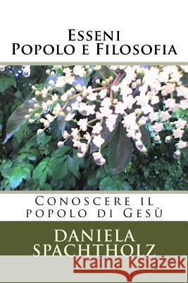 Esseni - Popolo e Filosofia: Conoscere il popolo di Gesù Spachtholz, Daniela Annalisa 9781544840567 Createspace Independent Publishing Platform