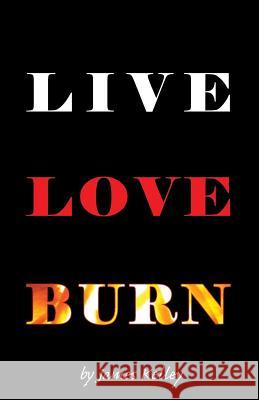 Live Love Burn James a. Kelley 9781544842257