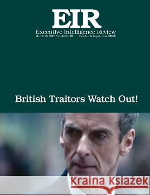British Traitors Watch Out!: Executive Intelligence Review; Volume 44, Issue 10 Lyndon H. Larouch 9781544844640 Createspace Independent Publishing Platform