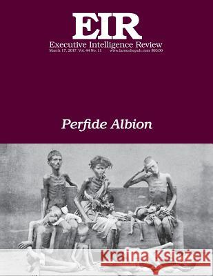 Perfide Albion: Executive Intelligence Review; Volume 44, Issue 11 Lyndon H. Larouch 9781544844718 Createspace Independent Publishing Platform