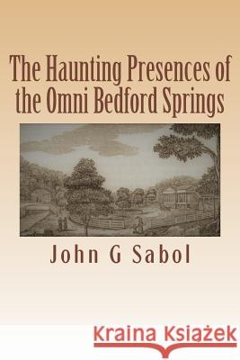 The Haunting Presences of the Omni Bedford Springs John G. Sabol 9781544847313