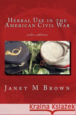 Herbal Use in the American Civil War: Color Edition Janet M. Brown 9781544849218 Createspace Independent Publishing Platform