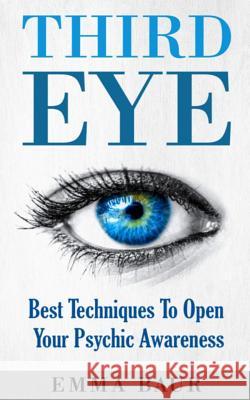 Third Eye: Best Techniques To Open Your Psychic Awareness Baur, Emma 9781544851020 Createspace Independent Publishing Platform