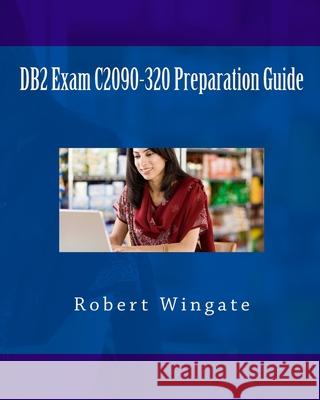 DB2 Exam C2090-320 Preparation Guide Robert N. Wingate 9781544852096 Createspace Independent Publishing Platform