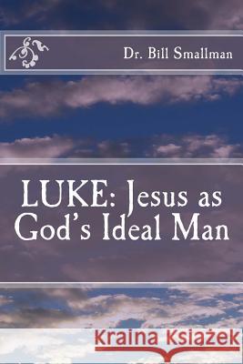 Luke: Jesus as God's Ideal Man Dr Bill Smallman 9781544852256 Createspace Independent Publishing Platform