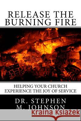 Release the Burning Fire: Helping your Church Experience the Joy of Service Johnson, Stephen M. 9781544855875