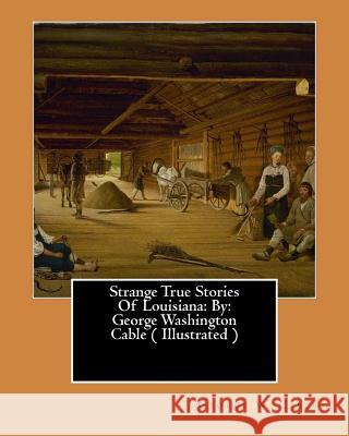 Strange True Stories Of Louisiana: By: George Washington Cable ( Illustrated ) Cable, George W. 9781544857411 Createspace Independent Publishing Platform