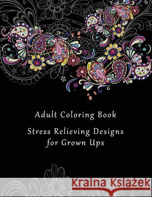 Adult Coloring Book: Stress Relieving Designs for Grown Ups - 50+ Adult Coloring Pages for Meditation, Mindfulness, Relaxation, and Peace - Coloring Books 9781544857794