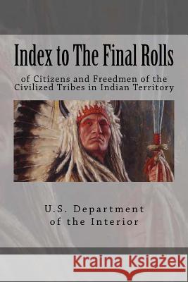 Index to The Final Rolls: of Citizens and Freedmen of the Civilized Tribes in Indian Territory Dawes, Henry Laurens 9781544859316 Createspace Independent Publishing Platform