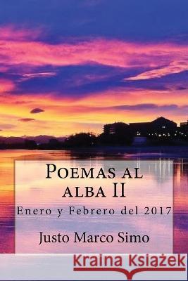 Poemas al alba II: Enero y Febrero del 2017 Justo Marco Simo 9781544859712 Createspace Independent Publishing Platform