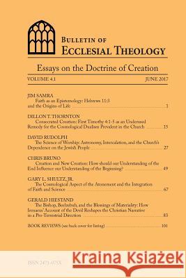 Bulletin of Ecclesial Theology: Essays on the Doctrine of Creation Gerald Hiestand Jim Samra Dillon T. Thornton 9781544864204 Createspace Independent Publishing Platform