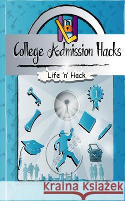 College Admission Hacks: 14 Simple Practical Hacks to Increase Chances of Getting Into College with Low Gpa Life 'n' Hack 9781544864884 Createspace Independent Publishing Platform