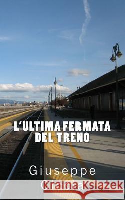 L'ultima fermata del treno Ciccia, Giuseppe 9781544865799 Createspace Independent Publishing Platform