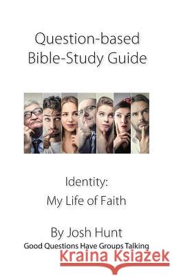 Question-based Bible Study Guides -- Identity: My Life of Faith: Good Questions Have Groups Talking Hunt, Josh 9781544866543 Createspace Independent Publishing Platform