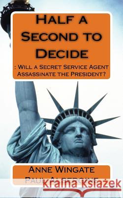 Half a Second to Decide: : Will a Secret Service Agent Assassinate the President? Anne Wingate Paul Albergine 9781544866703