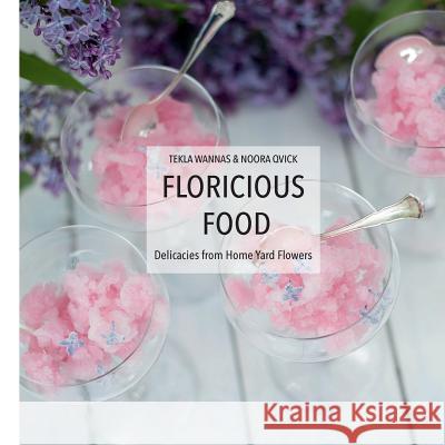 Floricious Food: Delicacies from Home Yard Flowers Tekla Wannas Noora Qvick 9781544866710