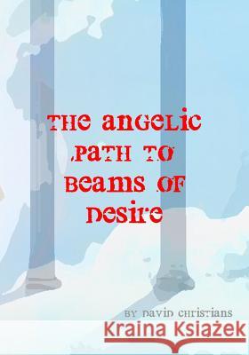 The Angelic Path To Beams Of Desire Christians, David 9781544867618 Createspace Independent Publishing Platform